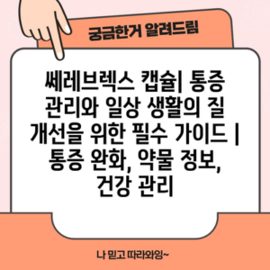 쎄레브렉스 캡슐| 통증 관리와 일상 생활의 질 개선을 위한 필수 가이드 | 통증 완화, 약물 정보, 건강 관리